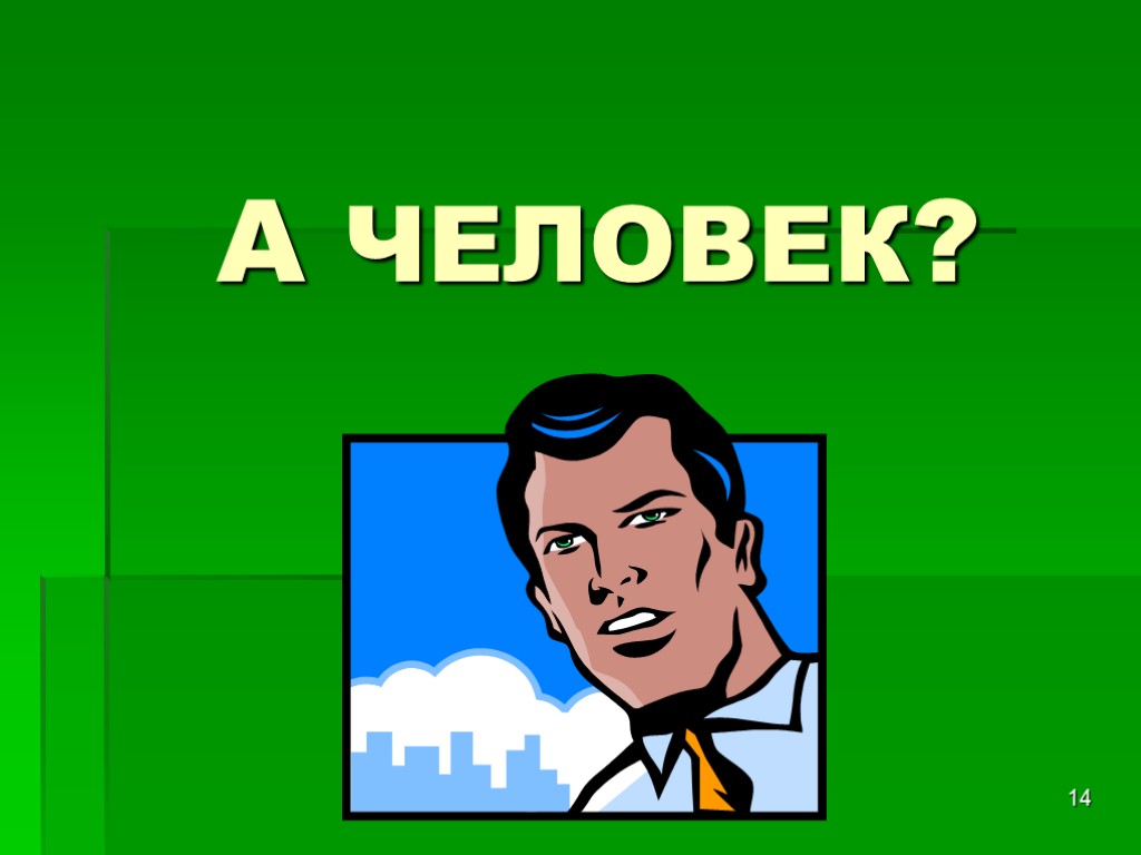 14 А ЧЕЛОВЕК?